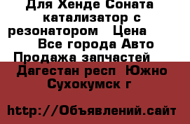 Для Хенде Соната5 катализатор с резонатором › Цена ­ 4 000 - Все города Авто » Продажа запчастей   . Дагестан респ.,Южно-Сухокумск г.